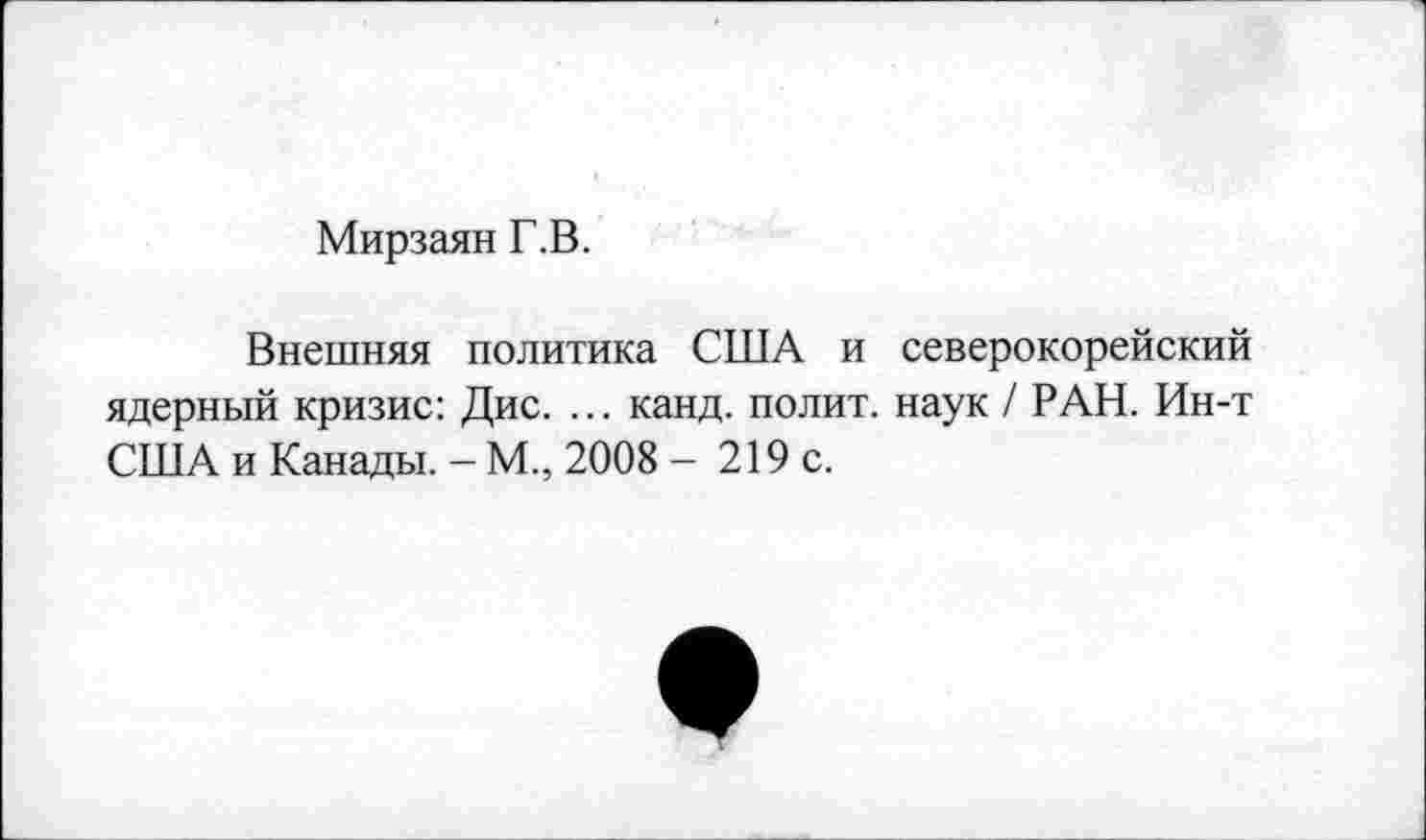 ﻿Мирзаян Г.В.
Внешняя политика США и северокорейский ядерный кризис: Дис. ... канд. полит, наук / РАН. Ин-т США и Канады. - М., 2008 - 219 с.